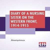 Anonymous Diary Of A Nursing Sister On The Western Front, 1914-1915