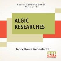 Henry Rowe Schoolcraft Algic Researches (Complete): Comprising Inquiries Respecting The