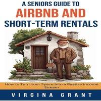 Virginia Grant A Seniors Guide to Airbnb & Short-Term Rentals: How to Turn Your