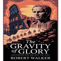 Robert Walker The Gravity of Glory: How Empires Rise & Why They Fall Paperback
