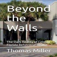 Thomas Miller Beyond the Walls The Dark Reality of Central Florida Behavioral