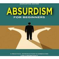 Samantha Hayes Absurdism for Beginners: A Practical Introduction to Embracing