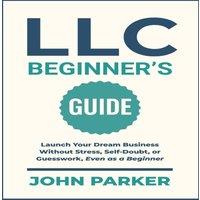 John Parker LLC Beginner's Guide: Launch Your Dream Business Without Stress