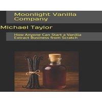 Michael Taylor Moonlight Vanilla Company: How Anyone Can Start a Vanilla Extract