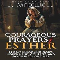 James Maxwell Courageous Prayers of Esther: 21 Days Unlocking God's Hidden Hand