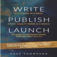Dave Thompson WRITE. PUBLISH. LAUNCH: Insider Secrets to Accelerate Your