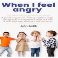 John Smith When I Feel Angry : A pratical guide to teaching children Anger