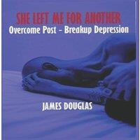 James Douglas She left me for another: Overcome Post - Breakup Depression
