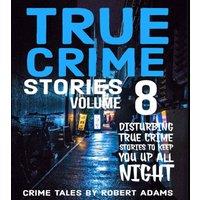 Robert Adams True Crime Stories: VOLUME 8 : A collection of fascinating facts