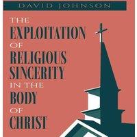 David Johnson The Exploitation of Religious Sincerity in the Body of Christ