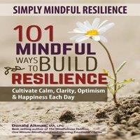 Donald Altman Simply Mindful Resilience: 101 Mindful Ways to Build Resilience