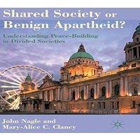 John Nagle Shared Society or Benign Apartheid?: Understanding Peace-Building