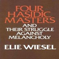 Elie Wiesel Four Hasidic Masters & their Struggle against Melancholy