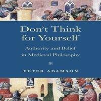 Peter Adamson Don't Think for Yourself: Authority & Belief in Medieval