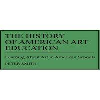 Peter Smith The History of American Art Education: Learning About Art in