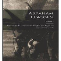 Anonymous Abraham Lincoln; Complete Works, Comprising His Speeches, State
