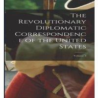 Anonymous The Revolutionary Diplomatic Correspondence of the United States;