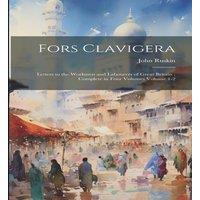 John Ruskin Fors Clavigera: Letters to the Workmen & Labourers of Great