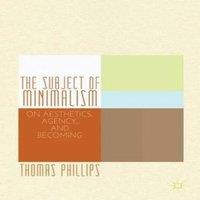 Thomas Phillips The Subject of Minimalism: On Aesthetics, Agency, & Becoming