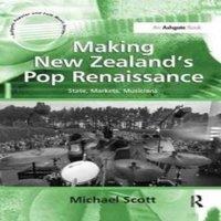 Michael Scott Making New Zealand's Pop Renaissance: State, Markets, Musicians