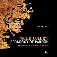 Maria Duffy Paul Ricoeur's Pedagogy of Pardon: A Narrative Theory of Memory