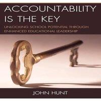 John Hunt Accountability is the Key : Unlocking School Potential through