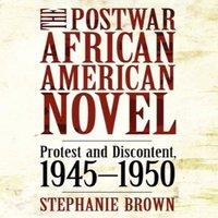 Stephanie Brown The Postwar African American Novel: Protest & Discontent