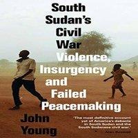 John Young South Sudan's Civil War: Violence, Insurgency & Failed