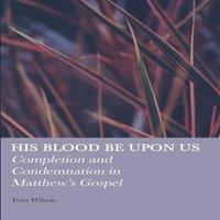 Tom Wilson His Blood be Upon Us: Completion & Condemnation in Matthew's