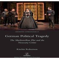 Ritchie Robertson German Political Tragedy: The Machiavellian Plot & the Necessary