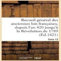 Sans Auteur Recueil general des anciennes lois francaises, depuis l'an 420