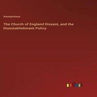 Anonymous The Church of England Dissent, & the Disestablishment Policy