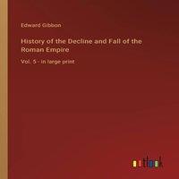 Edward Gibbon History of the Decline & Fall of the Roman Empire :Vol. 5 - in