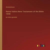 Anonymous Reina Valera New Testament of the Bible 1858:en letra grande