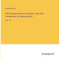 Anonymous The Commission of Inquiry into the Treatment of Immigrants:Vol. IV