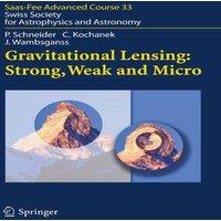 Peter Schneider Gravitational Lensing: Strong, Weak & Micro : Saas-Fee Advanced