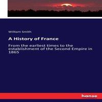 William Smith A History of France:From the earliest times to the establishment