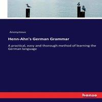 Anonymous Henn-Ahn's German Grammar:A practical, easy & thorough method of