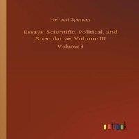 Herbert Spencer Essays: Scientific, Political, & Speculative, Volume III:Volume