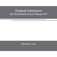Edmund Gosse English literature: An illustrated record Volume IV)from the age