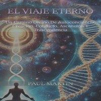 Paul Martin El Viaje Eterno: Un Camino Divino de Autoconciencia, Creacion