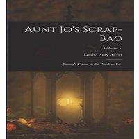 Louisa May Alcott Aunt Jo's Scrap-Bag: Jimmy's Cruise in the Pinafore etc.; Volume V