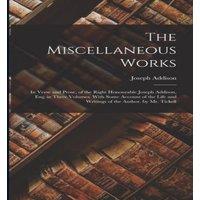 Joseph Addison The Miscellaneous Works: In Verse & Prose, of the Right