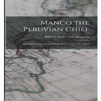 William Henry Giles Kingston Manco the Peruvian Chief: An Englishman's Adventures in the