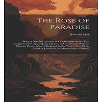 Howard Pyle The Rose of Paradise: Being a Detailed Account of Certain
