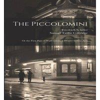 Samuel Taylor Coleridge The Piccolomini: Or the First Part of Wallenstein, a Drama in Five