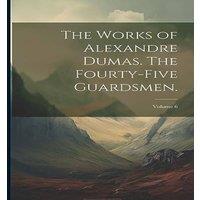 Anonymous The Works of Alexandre Dumas. The Fourty-Five Guardsmen.; Volume 6