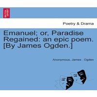 Anonymous Emanuel; or, Paradise Regained: an epic poem. [By James Ogden.]