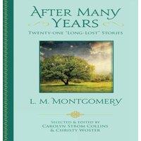 L. M. Montgomery After Many Years: Twenty-One "Long Lost" Stories by L. M