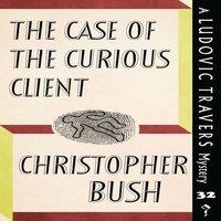 Christopher Bush The Case of the Curious Client: A Ludovic Travers Mystery